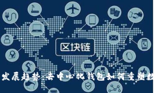 比特币未来发展趋势:去中心化钱包如何重塑数字货币生态