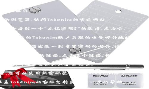要找回Tokenim密码，您可以按照以下步骤操作：

1. **访问Tokenim登录页面**：打开您的浏览器，访问Tokenim的官方网站。

2. **点击“忘记密码？”**：在登录框中，您会看到一个“忘记密码？”的选项，点击它。

3. **输入注册邮箱**：系统会要求您输入与您的Tokenim账户关联的电子邮件地址。

4. **检查电子邮件**：Tokenim会向您提供的邮箱发送一封重置密码的邮件。请检查您的收件箱以及垃圾邮件文件夹。

5. **点击重置链接**：邮件中会包含一个重置密码的链接，点击这个链接，将带您到一个新的页面，您可以在这里设置新的密码。

6. **设置新密码**：输入您的新密码，并确认，确保它强大且容易记住。

7. **登录您的账户**：完成密码重置后，您可以使用新密码登录您的Tokenim账户。

如果在此过程中遇到任何问题，建议联系Tokenim的客服支持获取进一步的帮助。