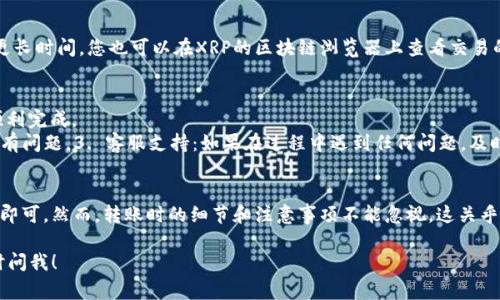 将XRP转移到Tokenim平台的步骤相对简单，以下是具体步骤以及注意事项：

步骤一：准备工作
在开始转账之前，确保您已经在Tokenim平台注册并完成了所有必要的身份验证。此外，确认您的XRP钱包中有足够的XRP用于转账及网络手续费。

步骤二：登录Tokenim账户
首先，访问Tokenim官网并登录您的账户。输入您的用户名和密码，如果需要双因素认证，请按照提示完成。

步骤三：找到充值页面
在Tokenim的主界面中，寻找