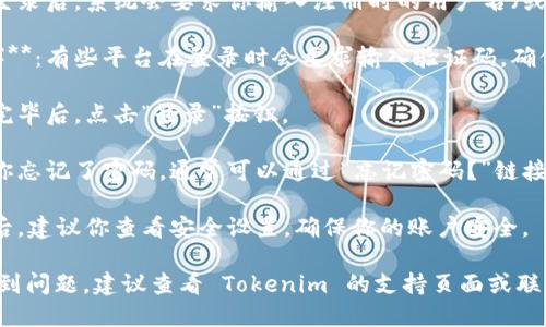 要登录到 Tokenim 平台，你可以按照以下步骤进行操作：

1. **访问网站**：打开浏览器并输入 Tokenim 的官方网站 URL。

2. **找到登录入口**：在首页上，通常会在右上角找到“登录”按钮或链接。

3. **输入凭据**：点击登录后，系统会要求你输入注册时的用户名（或邮箱）和密码。

4. **验证码（如果需要）**：有些平台在登录时会要求输入验证码，确保你的账户安全。

5. **确认登录**：输入完毕后，点击“登录”按钮。 

6. **忘记密码**：如果你忘记了密码，通常可以通过“忘记密码？”链接找回。

7. **安全设置**：登录后，建议你查看安全设置，确保你的账户安全。

如果你在登录过程中遇到问题，建议查看 Tokenim 的支持页面或联系他们的客服寻求帮助。