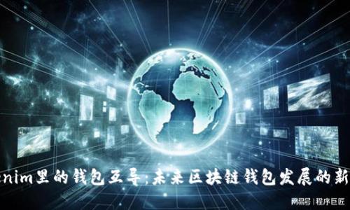 Tokenim里的钱包互导:未来区块链钱包发展的新趋势