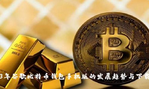 2023年谷歌比特币钱包手机版的发展趋势与下载指南