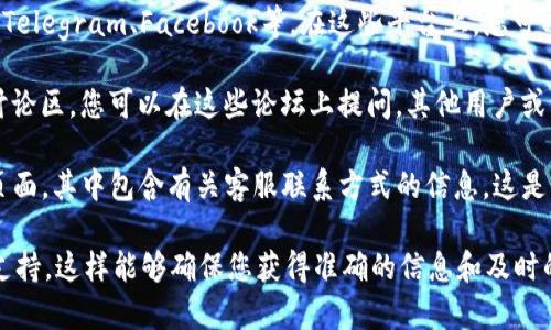 关于“Tokenim 2.0客服在哪里”的问题，您可以通过以下几种方式找到Tokenim 2.0的客服支持：

1. **官方网站**：通常，项目的官方网站会提供客户支持的相关信息，包括客服邮箱、在线聊天窗口或客服电话。如果您访问Tokenim的官方网站，查看页面底部或“联系我们”部分，您应该可以找到相关信息。

2. **社交媒体**：Tokenim可能会在社交媒体平台上设有官方账号，如Twitter、Telegram、Facebook等。在这些平台上，您可以直接给他们发送消息或查看他们的公告信息。

3. **社区论坛**：许多加密项目会在Reddit、Bitcointalk等论坛上设有专门的讨论区，您可以在这些论坛上提问，其他用户或项目团队可能会给出响应。

4. **文档和常见问题**：Tokenim可能会有一个知识库或FAQ（常见问题解答）页面，其中包含有关客服联系方式的信息。这是一个快速找到所需信息的好渠道。

如果您在寻找客服的过程中遇到任何困难，真心建议您通过上述途径找到官方支持，这样能够确保您获得准确的信息和及时的帮助。希望能解决您的疑问！如果还有其他问题，请随时问我。