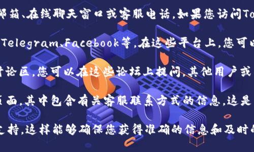 关于“Tokenim 2.0客服在哪里”的问题，您可以通过以下几种方式找到Tokenim 2.0的客服支持：

1. **官方网站**：通常，项目的官方网站会提供客户支持的相关信息，包括客服邮箱、在线聊天窗口或客服电话。如果您访问Tokenim的官方网站，查看页面底部或“联系我们”部分，您应该可以找到相关信息。

2. **社交媒体**：Tokenim可能会在社交媒体平台上设有官方账号，如Twitter、Telegram、Facebook等。在这些平台上，您可以直接给他们发送消息或查看他们的公告信息。

3. **社区论坛**：许多加密项目会在Reddit、Bitcointalk等论坛上设有专门的讨论区，您可以在这些论坛上提问，其他用户或项目团队可能会给出响应。

4. **文档和常见问题**：Tokenim可能会有一个知识库或FAQ（常见问题解答）页面，其中包含有关客服联系方式的信息。这是一个快速找到所需信息的好渠道。

如果您在寻找客服的过程中遇到任何困难，真心建议您通过上述途径找到官方支持，这样能够确保您获得准确的信息和及时的帮助。希望能解决您的疑问！如果还有其他问题，请随时问我。