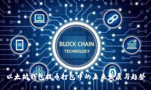 以太坊钱包提币打包中的未来发展与趋势