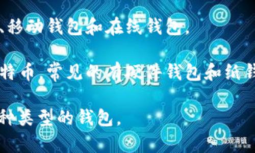 比特币的钱包通常被称为“比特币钱包”或“加密钱包”。它是一个软件程序或硬件设备，用于存储用户的比特币私钥和公钥，从而实现比特币的接收、存储和发送。比特币钱包的类型主要包括：

1. **热钱包**：这种钱包连接到互联网，便于进行日常交易，常见的有桌面钱包、移动钱包和在线钱包。
  
2. **冷钱包**：这种钱包不连接到互联网，提供更高的安全性，适合长期持有比特币。常见的有硬件钱包和纸钱包。

比特币钱包的选择至关重要，用户需根据自己的需求和安全要求来决定使用何种类型的钱包。