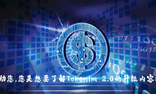 请您提供更多信息或具体细节，以便我能更好地帮助您。您是想要了解Tokenim 2.0的升级内容还是如何进行更新？有任何相关问题都可以告诉我！
