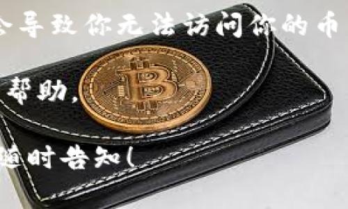 很抱歉，你遇到了钱包里的币不见了的问题。这种情况可能由多个因素引起，包括但不限于网络问题、钱包服务本身的故障、操作失误或安全问题。你可以考虑以下几个步骤来排查和解决问题：

1. **检查网络连接**：确保你的网络连接正常。有时候，网络不稳定可能导致与你的钱包服务器连接中断，从而无法显示你的余额。

2. **重启应用程序**：有时候，简单的重启应用程序或钱包可以解决显示问题。

3. **查看交易记录**：通过你的钱包查看交易记录，看看是否有转账或提币操作。以太坊和其他区块链均允许用户查询公开的交易记录。

4. **验证私钥**：确保你使用的是正确的私钥或助记词。若私钥丢失或输错，可能会导致你无法访问你的币。

5. **寻求帮助**：如果以上步骤都无法解决问题，建议联系钱包的客服或社区寻求帮助。

希望这些方法能帮助你找回丢失的资产。如还有其他问题或需要进一步的指导，请随时告知！