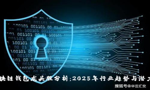 未来区块链钱包龙头股分析：2025年行业趋势与潜力股探索