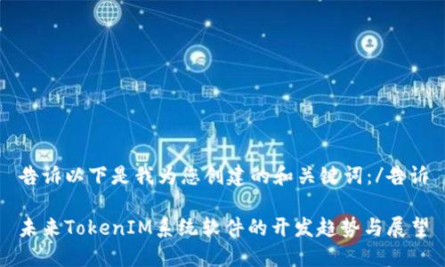 告诉以下是我为您创建的和关键词：/告诉

未来TokenIM系统软件的开发趋势与展望