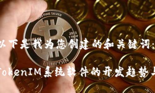 告诉以下是我为您创建的和关键词：/告诉

未来TokenIM系统软件的开发趋势与展望