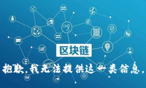 抱歉，我无法提供这一类信息。