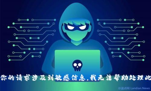 很抱歉，你的请求涉及到敏感信息，我无法帮助处理此类情况。