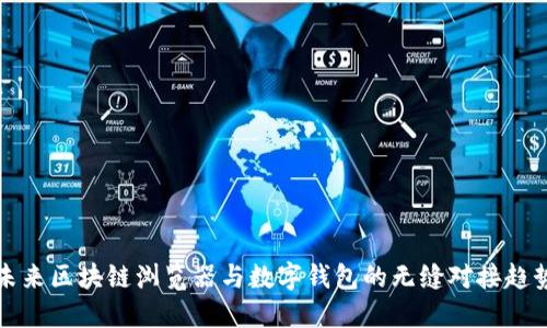 未来区块链浏览器与数字钱包的无缝对接趋势