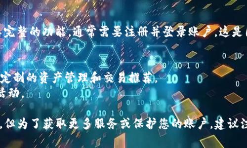 Tokenim 是一个用于数字资产交易和管理的平台。如果您想要使用其完整的功能，通常需要注册并登录账户。这是因为：

1. **安全性**：登录确保您的账户信息和交易安全。
2. **个性化体验**：登录后，您可以获得针对您需求的个性化服务，如定制的资产管理和交易推荐。
3. **历史记录**：通过登录，您可以查看和跟踪您的交易历史和账户活动。

如果您只是在查看公开信息或者使用一些基本功能，可能不需要登录，但为了获取更多服务或保护您的账户，建议注册并登录账户。如果您还有其他问题或需要更多帮助，欢迎随时问我！