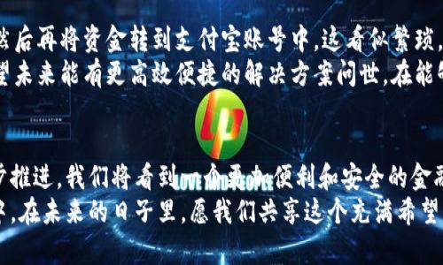   比特币钱包与支付宝充值的未来发展趋势分析 / 
 guanjianci 比特币钱包, 支付宝充值, 数字货币, 未来趋势 /guanjianci 

引言
在快速变化的数字经济时代，越来越多的人关注如何利用现代科技，提高个人财富管理的效率。其中，比特币钱包和支付宝的结合正逐渐成为一个热议的话题。这不仅是因为数字货币的崛起，也因为传统支付方式正在与新兴技术齐头并进。今天，我们将深入探讨比特币钱包与支付宝充值的未来发展趋势，以及这种结合可能带来的各种机遇与挑战。

比特币钱包的崛起
比特币作为一种颠覆传统金融体系的数字货币，自2009年面世以来，便吸引了全球用户的目光。比特币钱包作为其存储和管理工具，也应运而生。比特币钱包的类型各异，包括热钱包、冷钱包、桌面钱包和移动钱包等。这些钱包不仅为用户提供了方便的存储空间，更被赋予了交易、转账和投资管理等多种功能。
有些人可能会想：“比特币钱包真的那么有用吗？”真心觉得，比特币钱包的便利性和安全性都在不断提升。通过不断更新技术，钱包服务商为用户提供了多层次的安全保障，极大地降低了资产被盗的风险。然而，随着用户数量的增加，这一领域也逐渐显露出潜在的问题，比如交易速度缓慢和手续费高昂等。

支付宝的普及与影响
作为中国最大的第三方支付平台之一，支付宝已经渗透到我们生活的方方面面。从日常购物到水电缴费，再到理财投资，支付宝的影响力无处不在。用户通过支付宝，不仅可以享受便捷的支付方式，还能够参与到投资和金融产品中，甚至是获取贷款服务。
但是，尽管支付宝如此普及，许多人对于如何在支付宝上使用比特币等数字货币仍感到困惑。很遗憾，这实际上是一个行业发展的痛点。目前，支付宝并不直接支持比特币充值，这让希望将数字货币与传统支付结合的用户感到失望。然而，正是由于这种需求的存在，我们相信未来会有更多的创新出现，去填补这个空缺。

比特币钱包与支付宝的结合
如果比特币钱包能够与支付宝实现无缝对接，将会是一场革命性的变革。用户可以通过支付宝直接为比特币钱包充值，极大地方便了数以万计的用户。想象一下，您可以随时随地用支付宝充值到比特币钱包，处于方便、快捷、安全的考虑，这种方式会吸引大量用户。
不过，真正实现这一点，仍然面临许多技术和政策层面的挑战。特别是在中国，数字货币政策相对严格，很多时候会影响比特币等数字资产的流动性和应用。我个人认为，如果支付宝能够开展相应的合作或创新，将会在一定程度上促进这一趋势的发展，吸引更多用户参与其中。

未来的趋势与展望
展望未来，比特币钱包与支付宝的结合将可能渗透到更多领域。例如，在跨境电商、线下商铺支付等场景中，用户能够用比特币购买商品，将会改变传统的消费模式。同时，随着区块链技术的发展，钱包的安全性和交易速度都将进一步提升。
我有点期待，希望未来能看到比特币钱包与支付宝等支付平台的紧密结合。这样一来，不仅可以简化用户的操作流程，还能推动数字货币的普及。随着投资者越来越关注数字货币这一新兴市场，未来的金融生态圈将会变得更加多元与丰富。

常见问题解答

h4问题一：比特币钱包如何确保安全性？/h4
这是很多用户最关心的问题。比特币钱包通常采用了多层次的安全技术，包括加密、双因素认证和冷储存等。选择信誉良好的钱包服务商，可以大幅降低资金被盗的风险。此外，保持钱包软件的更新也能有效防范一些潜在的安全隐患。
在我看来，安全性是数字货币的灵魂，而选择一个安全的比特币钱包就像选择信任的人一样重要，真的需要好好考虑。本质上，用户亟需提高自身的安全意识，定期检查账户活动，一旦发现异常情况，立即采取保护措施。

h4问题二：如何将比特币转到支付宝？/h4
目前，多数情况下，用户不能直接将比特币转到支付宝，因为支付宝并不支持直接接受比特币。然而，用户可以通过一些交易所将比特币兑换为人民币，然后再将资金转到支付宝账号中。这看似繁琐，但其实是大多数数字资产用户的常规操作。
有点遗憾的是，虽然这种方式可行，但它也受到交易所费用和手续办理时间的影响，使得用户体验可能不够理想。因此，行业内也在持续关注这一点，希望未来能有更高效便捷的解决方案问世，在能够满足监管合规的前提下，实现比特币与主流支付方式的无缝对接。

总结
综上所述，比特币钱包与支付宝充值的未来充满了无数可能性。尽管目前面临一些技术和政策障碍，但相信随着数字货币技术的发展和金融改革的逐步推进，我们将看到一个更加便利和安全的金融生态圈。而用户的需求正是推动这一变化的原动力，作为普通人，我们可以在这个过程中积极参与，见证历史的变革。
最后，真心希望每个人都能在这个变革中找到适合自己的机会，无论是通过比特币钱包还是支付宝，参与到这个以数字货币为核心的新的经济形态之中。在未来的日子里，愿我们共享这个充满希望的数字经济时代！