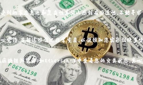 要将以太坊从矿池转移到钱包，您可以按照以下步骤进行操作。虽然这个过程听起来可能有些复杂，但只要您仔细按照步骤进行，就会发现其实相对简单。以下是详细的指导：

第一步：确保您有一个以太坊钱包
在进行转账之前，首先需要确保您已经拥有一个支持以太坊的数字钱包。常见的以太坊钱包有Metamask、MyEtherWallet、硬件钱包（如Ledger或Trezor）等。如果您还没有钱包，可以在网上找到适合自己的钱包，并按照其说明进行创建。

第二步：找到您的钱包地址
创建好钱包后，您需要找到您的以太坊钱包地址。一般来说，这是一个以“0x”开头的40个字符的字符串。在钱包中，您可以找到“接收”或“收款”选项，通常会显示您的钱包地址。请务必核对地址的正确性，因为一旦转账错误，就无法找回。

第三步：登录矿池账户
在进行转账之前，您需要登录到您所使用的矿池账户（例如Ethermine、F2Pool等）。输入您的凭证并成功登录。

第四步：找到提款选项
在矿池的账户界面上，通常会有一个“提款”或“提现”的选项。找到这一部分，您将看到与提现相关的信息。在某些矿池中，可能需要先达到最低提款金额才能进行提现。

第五步：输入钱包地址和提款金额
在提款界面，输入您先前复制的以太坊钱包地址以及您希望转账的金额。请仔细检查您输入的信息，确保钱包地址无误。

第六步：确认提款
在输入金额和地址后，矿池通常会要求您确认提款。此时请再次确认所有信息，如果确认无误，请点击“确认”或“提交”。这时，可能需要您进行一些额外的安全验证，比如电子邮件确认或双重身份验证。

第七步：等待提现处理
一旦提交提款申请，矿池会在一定时间内处理您的请求。处理时间因矿池而异，有的矿池可能在几分钟内就能处理，有的则可能需要几小时。在此期间，您可以在提现记录中查看本次请求的状态。

第八步：确认到账
一旦矿池处理完您的请求，您应当在钱包的“接收记录”中找到这笔以太坊的到账记录。如果长时间没有到账，可以随时联系矿池的客服寻求帮助。

总结
以上就是将以太坊从矿池转移到钱包的详细步骤。虽然这一过程可能需要一些时间，但通过遵循上述步骤，您应该能够顺利完成转账。如果您在过程中遇到任何问题，真实感受到的事态急迫和复杂性真让人感到有些遗憾，不妨寻求专业的帮助或者联系矿池客服，他们往往能够提供及时的支持。

可能相关问题
1. 矿池提现的手续费是多少？
不同的矿池在提现时会有不同的手续费设置，通常情况下，手续费是矿池为您转账产生的网络费用。有些矿池会固定手续费，而有些则可能会根据网络拥堵情况动态调整。真心觉得，了解这些情况非常重要，以便预知您实际到账多少钱。在进行提现前，请务必查看该矿池的费用说明，以免产生意外的费用损失。

2. 如果以太坊未到账，我该怎么办？
如果您发现以太坊在预期时间内未到账，不要慌张。首先，检查您的钱包地址是否正确，并查看矿池的提现记录是否已显示为“完成”或“已处理”。如果一切正常，您可以尝试在区块链浏览器（如Etherscan）中查看您的交易状态。真心觉得，通过这些工具，您可以快速跟踪到交易情况。如果依然没有找到线索，请及时联系矿池的客服，提供相关信息跟他们确认，通常情况下，他们会非常愿意帮助您解决问题。

通过以上步骤和解答，希望能帮助您顺利将以太坊从矿池转移到钱包。若还有其他相关问题，欢迎随时提问！