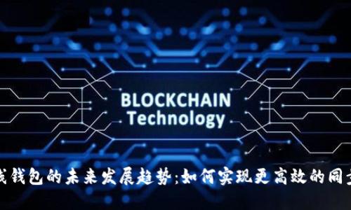 比特币在线钱包的未来发展趋势：如何实现更高效的同步和安全性