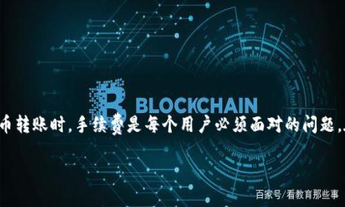 引言
在数字货币的世界里，随着越来越多的人们加入到这个新兴领域，各类加密货币钱包的使用需求也应运而生。Token.im钱包作为一款颇具人气的数字钱包，因其用户友好和功能丰富而受到关注。而在进行加密货币转账时，手续费是每个用户必须面对的问题。在这篇文章中，我们将深入探讨Token.im钱包转出USDT的手续费问题，帮助用户更好地理解手续费的构成，未来发展趋势，以及如何费用。当然，费用不仅仅是影响用户体验的因素，更是用户决策的重要组成部分。

Token.im钱包转出USDT手续费的未来趋势解析