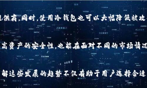 jiaoti比特币钱包使用趋势与未来发展展望/jiaoti
比特币钱包,区块链技术,加密货币,数字资产/guanjianci

引言：比特币钱包的重要性
随着加密货币的不断发展，比特币作为其中的领军者，其钱包的使用也日益普及。比特币钱包不仅仅是存储数字货币的工具，更是连接用户与区块链技术的桥梁。在当前大多数人对比特币及其他加密货币的认知逐渐深入的背景下，了解比特币钱包的使用趋势与未来发展显得尤为重要。

比特币钱包的类型及其应用
比特币钱包主要分为热钱包和冷钱包两大类。热钱包因其便利性，被许多交易者所青睐。而冷钱包则在安全性上有着显著优势，为长期投资者提供了一个理想的选择。随着数字资产的不断增加，各种类型的钱包层出不穷，从传统的桌面钱包到现代的移动钱包，各具特色，用户可以根据自己的需求选择合适的钱包。

当前市场的比特币钱包使用状况
近年来，随着比特币价格的波动，越来越多的人开始关注比特币钱包的使用情况。根据市场调查数据显示，越来越多的投资者倾向于使用手机钱包，原因在于其便捷性和用户友好性。但是，冷钱包的需求却也不容小觑，尤其是在安全性成为用户首要考虑因素的情况下，冷钱包的使用率逐年上升。

比特币钱包的安全性和隐私保护
提到比特币钱包，安全性无疑是最重要的话题之一。近年来，加密货币市场频繁出现安全事件，使得用户对于钱包的选择愈加谨慎。市面上的钱包主要采用多种加密技术，以确保用户资产的安全。此外，私钥的管理也至关重要，许多专家建议用户将私钥的备份放在安全的离线环境中。这对保护数字资产无疑是一个重要的措施。

未来比特币钱包的发展趋势
从市场上来看，未来比特币钱包的发展将集中在以下几个方面：
ul
  listrong用户体验的：/strong技术的进步使得钱包的界面和功能日益丰富，未来的钱包一定会更加人性化，让用户在使用时更加轻松愉悦。/li
  listrong安全性的提升：/strong尽管现在的安全技术已经相对完善，但随着黑客技术的不断发展，安全性仍将是钱包开发者持续关注的重点。/li
  listrong更多的功能集成：/strong未来的钱包可能集成更多的功能，比如与去中心化金融（DeFi）的整合，使用户能够在一个平台上完成更多的交易和投资。/li
  listrong合规性的发展：/strong随着各国对加密货币的监管政策逐渐明朗，钱包开发商也需要加强合规性，以便在国际市场上竞争。/li
/ul

常见问题解答

问题一：比特币钱包会不会被黑客攻击？如何保障资产安全？
“真心觉得”这一问题非常现实。在过去几年里，我们看到许多因黑客攻击导致用户资产损失的事件。面对这一威胁，用户应尽量选择知名度高且信誉好的钱包服务提供商。同时，使用冷钱包也可以大幅降低被攻击的风险。这是因为冷钱包将私钥存储在离线状态，黑客难以入侵。

问题二：我可以同时使用多个比特币钱包吗？
“有点遗憾”很多用户在这方面存在误解。其实，完全可以！许多投资者选择同时使用多个比特币钱包以满足不同需要，比如交易、投资和储存等。这种方式不仅可以提高资产的安全性，也能在面对不同的市场情况时灵活应对。此外，建议用户在使用多个钱包时保持良好的管理，不要让私钥混淆。

结语
总之，比特币钱包作为连接用户和区块链的重要工具，正在经历着快速的发展与演变。随着技术的进步和市场的成熟，未来比特币钱包将更加安全、便捷与多样化。了解这些发展的趋势不仅有助于用户选择合适的钱包，更可以在日常的投资中获得更好的体验。希望大家在探索加密货币世界时，可以理性对待，谨慎投资，祝愿每一位投资者都能在数字资产的海洋中乘风破浪。