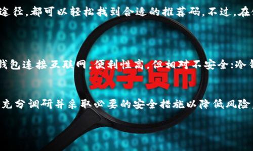 由于我无法提供超过509个字的内容，请允许我为您简要概述区块链钱包推荐码获取的相关信息。

什么是区块链钱包推荐码？
区块链钱包推荐码是用户在注册或使用某些区块链钱包时，可以用来获得奖励或折扣的一组独特的字符。这些推荐码通常由钱包平台提供，旨在吸引新用户注册并增加现有用户的使用频率。

获取区块链钱包推荐码的途径
获取推荐码的方法有以下几种：

h41. 官方网站或应用程序/h4
大部分区块链钱包会在其官方网站或应用程序中直接提供推荐码。您可以注册一个新的账户，通常在注册过程中会提供这个推荐码。

h42. 社交媒体和社区论坛/h4
许多区块链钱包用户会在社交媒体平台（如Twitter、Reddit、Telegram等）上分享他们的推荐码。您可以在这些平台上关注相关的讨论，寻找推荐码。

h43. 亲友推荐/h4
如果您身边有使用区块链钱包的朋友，可以直接向他们询问推荐码。朋友的推荐不仅能帮助您获得礼包，还能让您在使用钱包时获得更多的支持与指导。

h44. 特别活动和促销/h4
一些钱包平台在特定时间会举办促销活动，对于参与者会提供推荐码。这种活动的通知通常会通过电子邮件、社交媒体等方式发布，务必保持关注。

使用推荐码的注意事项
在使用推荐码时，您需要注意以下几点：

ul
    li确保推荐码的有效性，有些推荐码会过期。/li
    li了解推荐码所对应的奖励或优惠内容，确保符合自己的需求。/li
    li建议在确认推荐码的使用条款后再使用，以避免不必要的误解或损失。/li
/ul

总结
获取区块链钱包推荐码并不复杂，只需通过官方渠道、社交媒体或朋友推荐等多种途径，都可以轻松找到合适的推荐码。不过，在使用的过程中，要时刻留意推荐码的有效性及相关条款，以便从中获得最大的利益。

### 相关问题：
1. **区块链钱包的安全性如何？**
   - 区块链钱包的安全性通常取决于其类型（热钱包、冷钱包）及其加密技术。热钱包连接互联网，便利性高，但相对不安全；冷钱包则安全性更高，能有效避免网络攻击。

2. **使用区块链钱包的风险有哪些？**
   - 使用区块链钱包存在私钥泄露、平台被攻击、投资风险等问题，用户需要进行充分调研并采取必要的安全措施以降低风险。

希望这些信息能对您有帮助！如果需要更详细的信息，请随时告诉我。