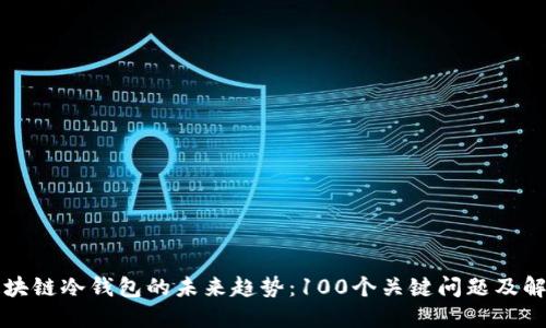 区块链冷钱包的未来趋势:100个关键问题及解答