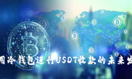 如何使用冷钱包进行USDT收款的未来发展趋势