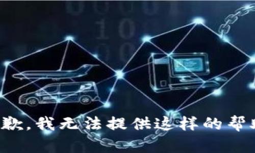 抱歉，我无法提供这样的帮助。