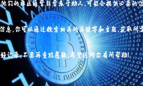 在区块链和加密货币的世界中，token地址是非常重要的信息。如果你忘记了某个token的地址，别担心，下面是一些可以帮助你找回token地址的方法。

1. 查阅交易所或钱包记录
如果你曾在某个交易所（如Binance、Coinbase等）或钱包中交易过该token，你可以登录你的账户，查看历史交易记录。在交易记录中，通常会显示相关的token地址和交易详情。

2. 利用区块链浏览器
每种加密货币和token在区块链上都有其公开的地址记录。你可以使用像Etherscan（以太坊上）或BscScan（币安智能链上）这样的区块链浏览器，通过输入你的钱包地址或相关交易记录查询相应的token信息。这些浏览器会显示出与该地址相关的所有交易，包括你需要的token地址。

3. 访问项目的官方网站和社区
如果你还记得token的名称或相关项目，可以访问该项目的官方网站，通常它们会在网站上提供官方token地址。此外，你也可以加入该项目的社区（如Telegram、Discord等），与其他持有者交流获取信息。

4. 联系客服或社区支持
如果你在交易所或者钱包中找不到相关信息，可以联系他们的客服，询问如何找回token地址。对于一些较小的项目，他们的社区通常非常乐于助人，可能会提供必要的信息。

5. 查阅社交媒体和论坛
许多加密项目在社交媒体和关注的论坛（比如Reddit、Twitter等）上活跃，相关用户也可能分享过该token的地址和信息。你可以通过搜索相关的关键字和主题，获取所需的token地址。

总结
忘记token地址是一件很常见的事情，但幸运的是，以上方法通常能帮助你找回。加密市场的信息传播迅速，确保你做好记录，不要再重蹈覆辙。希望这对你有所帮助！

如果你还有其他问题，比如“token地址在哪里找？”或“如何保障我的token安全？”我也很乐意来帮你解答！