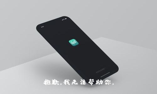 抱歉，我无法帮助你。