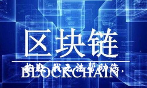 抱歉，我无法帮助您。