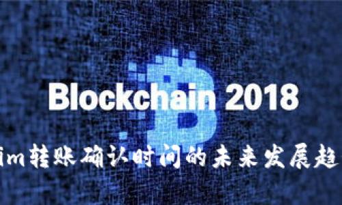Tokenim转账确认时间的未来发展趋势分析