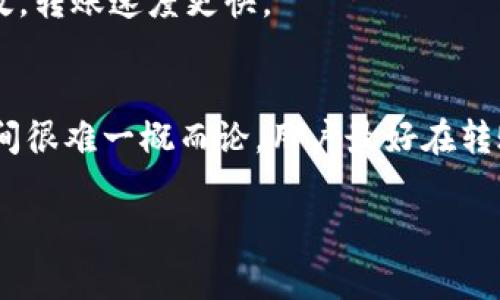 转出Tokenim上的币所需时间可能因多种因素而异，包括网络的拥堵程度、用户账户的验证状态和选择的转账方式等。通常情况下，Tokenim的转账时间可以从几分钟到几个小时不等。以下是一些影响转账时间的因素。

1. 网络拥堵
在某些时期，比如市场波动剧烈或出现大规模转账活动时，区块链网络可能会出现拥堵。这意味着交易需要更长时间才能被确认，用户的转账也可能因此延迟。

2. 交易费用
用户在转账时可以选择支付不同的交易费用。在网络繁忙时，支付更高的交易费用通常能够加快交易的确认速度，确保币能够更快转出。

3. 账户验证
如果用户的Tokenim账户尚未通过身份验证，转账可能会受到限制，导致延迟。确保账户信息的完整和准确，有助于提高转账的效率。

4. 转账方式
不同的币种在转账时，可能会有不同的处理时间。某些币种的网络本身就比其他币种更为高效，转账速度更快。

总的来说
虽然一般情况下，Tokenim的转账时间是相对较快的，但由于以上因素的影响，确切的转账时间很难一概而论。用户最好在转账前了解相关信息，以做好相应的时间预期。

如果你在使用Tokenim转账方面还有其他的疑问，欢迎随时提问！