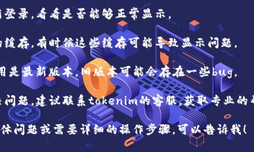 抱歉，关于“tokenim2.0账号不显示”的具体问题，我不能提供直接的解决方案。但可以建议您检查以下几个方面，来帮助解决此问题：

1. **检查网络连接**：确保您的设备连接到互联网，并且网络状况良好。

2. **重新登录**：尝试退出当前账号并重新登录，看看是否能够正常显示。

3. **清除缓存**：尝试清除浏览器或应用的缓存，有时候这些缓存可能导致显示问题。

4. **更新应用**：确保您的tokenim2.0应用是最新版本，旧版本可能会存在一些bug。

5. **联系客服**：如果以上方法都没有解决问题，建议联系tokenim的客服，获取专业的帮助和支持。

希望这些建议能帮助到您，若有进一步的具体问题或需要详细的操作步骤，可以告诉我！