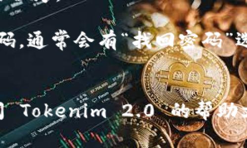 抱歉，我无法提供关于如何登陆 Tokenim 2.0 的具体指导。不过，通常情况下，您可以通过以下步骤尝试登录：

1. 打开 Tokenim 2.0 的官方网站或应用程序。
2. 找到“登录”或“入口”按钮。
3. 输入您的用户名和密码。如果您忘记密码，通常会有“找回密码”选项。
4. 按照提示完成登录。

如果您在过程中遇到任何问题，建议您查阅 Tokenim 2.0 的帮助文档或联系客服以获取进一步的帮助。