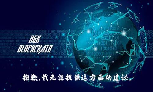 抱歉，我无法提供这方面的建议。