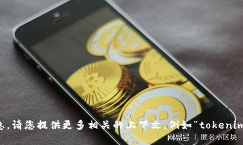 关于“tokenim”的问题，似乎您是在询问一个特定的工具或服务，但没有提供足够的背景信息。请您提供更多相关的上下文，例如“tokenim”是什么，它的功能，以及您遇到的具体问题。这有助于我更准确地为您提供帮助和解决方案。