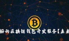 如何选择口碑好的区块链钱包开发服务