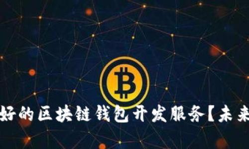 如何选择口碑好的区块链钱包开发服务？未来发展趋势解析