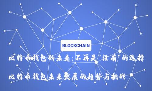比特币钱包的未来：不再是“没有”的选择

比特币钱包未来发展的趋势与挑战