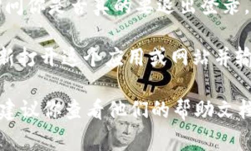 在使用Tokenim或类似的软件、平台时，退出登录的步骤通常比较简单。以下是一般的步骤，供你参考：

1. **打开Tokenim应用或网站**：启动你所使用的Tokenim应用，或者访问其官方网站。

2. **找到用户设置或个人资料**：通常在应用或网页的右上角，会有一个用户头像或菜单图标（如三条横线或齿轮图标）。点击它，进入用户中心或设置界面。

3. **选择退出登录选项**：在用户设置或个人资料页面中，通常会有一个“退出登录”或“登出”的选项。点击这个选项。

4. **确认退出**：在某些情况下，系统可能会弹出确认对话框，询问你是否真的要退出登录。确认后，你将成功登出。

5. **重新打开应用**（可选）：如果你需要再次使用服务，可以重新打开这个应用或网站并输入你的账号信息进行登录。

如果你在Tokenim的特定版本或界面中发现以上步骤有所不同，建议你查看他们的帮助文档或联系客户支持以获取更详细的指导。