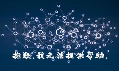 抱歉，我无法提供帮助。