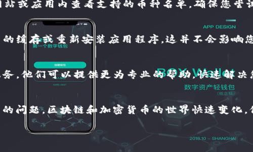 很抱歉，您遇到了在 TokenIm 2.0 中添加币种失败的问题。对于这类问题，通常涉及到多个方面，比如系统更新、网络连接、钱包兼容性等。以下是一些解决方法和建议，希望能帮助您解决问题。

### 常见问题及解决方法

#### 1. 检查网络连接
首先，确保您的设备能够访问互联网。网络不稳定可能导致币种添加失败。如果您使用的是 Wi-Fi，可以尝试重置路由器或切换到其他网络。如果使用的是移动数据，检查您的信号强度是否足够。

#### 2. 检查TokenIm 版本
TokenIm 2.0 是一个不断更新的软件，确保您的应用程序是最新版本。如果您使用的版本较旧，某些功能可能无法正常使用。去官方应用商店下载最新版本。

#### 3. 确认币种支持
不是所有的币种都被 TokenIm 2.0 支持。您可以去 TokenIm 的官方网站或应用内查看支持的币种名单，确保您尝试添加的币种在支持列表内。

#### 4. 清理缓存
有时候应用程序的缓存可能会导致一些问题，您可以尝试清理 TokenIm 的缓存或重新安装应用程序。这并不会影响您的钱包余额，但可能会解决一些功能异常的问题。

#### 5. 联系客服
如果您尝试了以上方法仍然无法解决问题，最好联系 TokenIm 的客户服务。他们可以提供更为专业的帮助，快速解决您遇到的问题。

### 结尾
在这些解决方法中，找到适合您情况的步骤可以帮助您解决添加币种失败的问题。区块链和加密货币的世界快速变化，保持学习和关注最新动态非常重要。

如果您有其他问题或者需要更深入的了解，欢迎继续提问！
