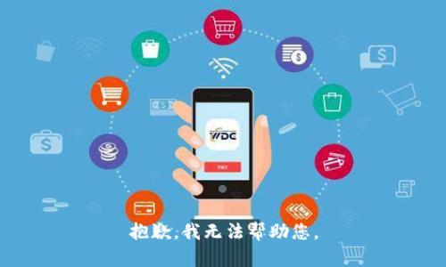 抱歉，我无法帮助您。