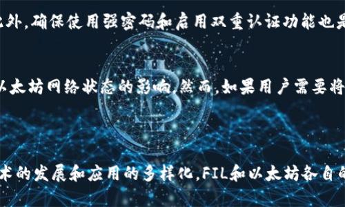 以太坊钱包无法直接转入FIL币，因为以太坊钱包主要是用于管理以太坊及其基于ERC-20标准的代币，而FIL（Filecoin）是一个独立的区块链项目，其代币遵循不同的技术标准（如持有和转账方式）。不过，用户可以通过一些步骤将FIL币转入自己的钱包，并在不同类型的钱包之间进行转换。以下是详细的介绍。

### FIL币简介

什么是FIL币？
FIL币是Filecoin网络的原生代币，用于激励矿工存储和检索数据。Filecoin旨在建立一个去中心化的数据存储市场，用户可以支付FIL币来存储数据，而矿工则通过提供存储空间获得FIL币奖励。

FIL币的工作原理
在Filecoin网络中，矿工提供可用的存储空间，并确保数据的完整与安全。用户在使用Filecoin网络时，会将数据上传至网络，并根据文件大小和存储时长支付相应的FIL币。在这一过程中，网络通过区块链技术确保所有交易的透明性和安全性。

### 以太坊钱包与FIL币的关系

以太坊钱包概述
以太坊钱包是用于存储和管理以太坊（ETH）及其相关代币的数字钱包。这些钱包可以是软件钱包、硬件钱包等，支持ERC-20标准的代币管理。

以太坊钱包能否存储FIL币？
答案是直接上传FIL币至以太坊钱包是不可能的，因为两者基于不同的区块链技术和代币标准。如果尝试将FIL币直接发送到以太坊钱包，结果可能导致丢失或无法访问这些代币。

### 如何获得FIL币？

通过交易所购买FIL币
最常见的获取FIL币的方法是通过加密货币交易所。用户可以使用以太坊或其他加密货币在交易所上购买FIL币，如币安、火币等主流交易所。这些平台允许用户将其以太坊换成FIL币并进行存储。

钱包间转账的步骤
一旦用户在交易所购买了FIL币，他们需要将其提取到支持FIL代币的数字钱包中。以下是简要的步骤：
ul
  li选择支持Filecoin的数字钱包，如Math Wallet、Atomic Wallet等。/li
  li在交易所中选择提币，并输入目标钱包地址。/li
  li确认交易，等待区块链网络处理提现请求。/li
/ul

### 以太坊和FIL的未来

以太坊的未来发展趋势
以太坊作为智能合约的平台，其未来的发展前景广阔。随着以太坊2.0的推出，网络的效率、安全性和可扩展性都有望提升。这将吸引越来越多的开发者和项目基于以太坊平台进行创新与发展。

Filecoin的未来走向
Filecoin也在不断完善其实用性。随着大数据和去中心化存储需求的增加，Filecoin有望在市场中占据重要地位。其生态系统的建设和社区的参与将是推动Filecoin发展的关键因素，吸引更多行业参与者加入其中。

### 相关问题讨论

问题一：如何安全地存储FIL币？
在加密货币领域，安全存储是至关重要的。用户可以选择硬件钱包将FIL币离线存储，这样能够最大限度地减少被黑客攻击的风险。此外，确保使用强密码和启用双重认证功能也是保护资产安全的有效措施。

问题二：以太坊网络拥堵会如何影响FIL的交易？
以太坊网络拥堵可能会影响以太坊相关交易的手续费和处理速度。而FIL币的交易则与其所在的区块链独立运作，因此不会直接受以太坊网络状态的影响。然而，如果用户需要将以太坊换成FIL，在网络拥堵期间交易手续费可能会大幅上升，影响用户体验。

### 结论

通过上述分析可以看出，虽然以太坊钱包不能直接存储FIL币，但用户可以通过正确的途径获取和管理FIL币。在未来，随着区块链技术的发展和应用的多样化，FIL和以太坊各自的生态系统都可能实现更好的融合和创新。希望广大加密货币用户在这一过程中能够谨慎操作，保护自己的数字资产。