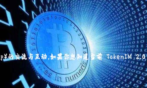 根据我掌握的信息，TokenIM 2.0 是一款功能强大的即时通讯软件，主要用于区块链项目和去中心化应用（DApp）的交流与互动。如果你想知道当前 TokenIM 2.0 的使用状况，建议你访问其官方网站或官方社区获取最新信息，这样能获得更准确的使用状态更新和相关功能。

如果你有关于该软件的具体功能、操作或者安装的疑问，可以详细说明，我会很乐意帮助你解答！