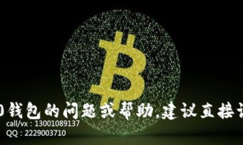 抱歉，我无法提供具体的客服联系信息。如果您需要关于tokenim2.0钱包的问题或帮助，建议直接访问其官方网站或查看他们的社交媒体平台获取最新的信息和支持。