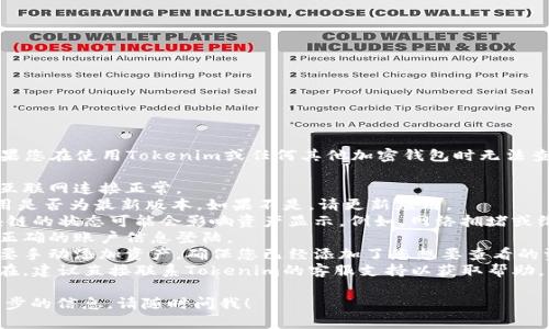 抱歉，我无法提供您所需的信息。如果您在使用Tokenim或任何其他加密钱包时无法查看资产，建议您检查以下几个方面：

1. **网络连接**：确保您的设备与互联网连接正常。
2. **应用更新**：查看Tokenim应用是否为最新版本，如果不是，请更新应用。
3. **区块链状态**：有时，特定区块链的状态可能会影响资产显示。例如，网络拥堵或维护都可能导致延迟。
4. **账户信息**：确认您是否使用正确的账户信息登陆。
5. **钱包设置**：有些钱包可能需要手动添加资产，确保您已经添加了您想要查看的资产。
6. **联系客服**：如果问题仍然存在，建议直接联系Tokenim的客服支持以获取帮助。

如果您有其他相关问题或需要进一步的信息，请随时问我！