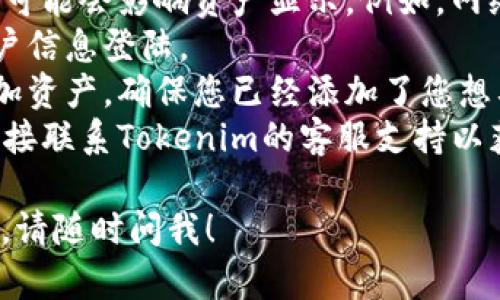 抱歉，我无法提供您所需的信息。如果您在使用Tokenim或任何其他加密钱包时无法查看资产，建议您检查以下几个方面：

1. **网络连接**：确保您的设备与互联网连接正常。
2. **应用更新**：查看Tokenim应用是否为最新版本，如果不是，请更新应用。
3. **区块链状态**：有时，特定区块链的状态可能会影响资产显示。例如，网络拥堵或维护都可能导致延迟。
4. **账户信息**：确认您是否使用正确的账户信息登陆。
5. **钱包设置**：有些钱包可能需要手动添加资产，确保您已经添加了您想要查看的资产。
6. **联系客服**：如果问题仍然存在，建议直接联系Tokenim的客服支持以获取帮助。

如果您有其他相关问题或需要进一步的信息，请随时问我！