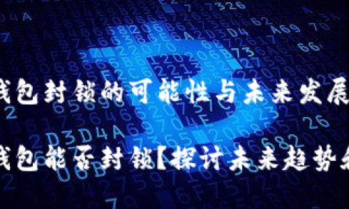 比特币钱包封锁的可能性与未来发展趋势

比特币钱包能否封锁？探讨未来趋势和可能性